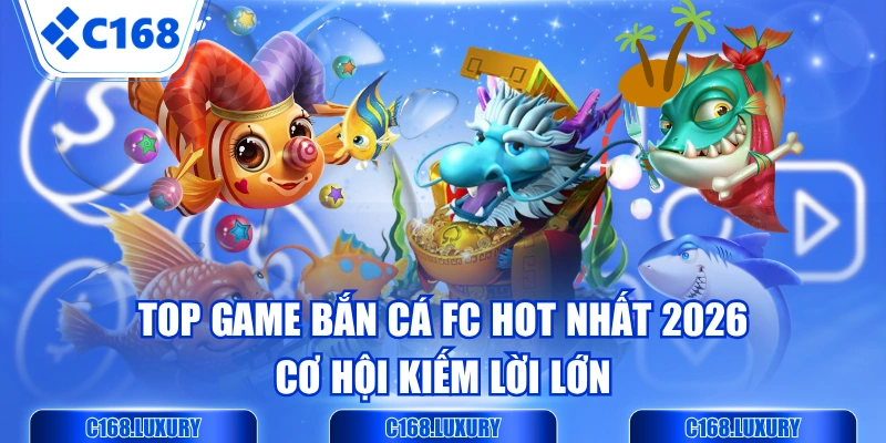 Top Game Bắn Cá FC Hot Nhất 2026 - Cơ Hội Kiếm Lời Lớn